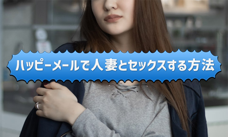 ハッピーメールで人妻とセックスする方法！41歳主婦との不倫体験談